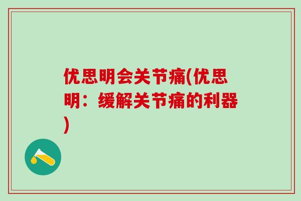 优思明会关节痛(优思明：缓解关节痛的利器)