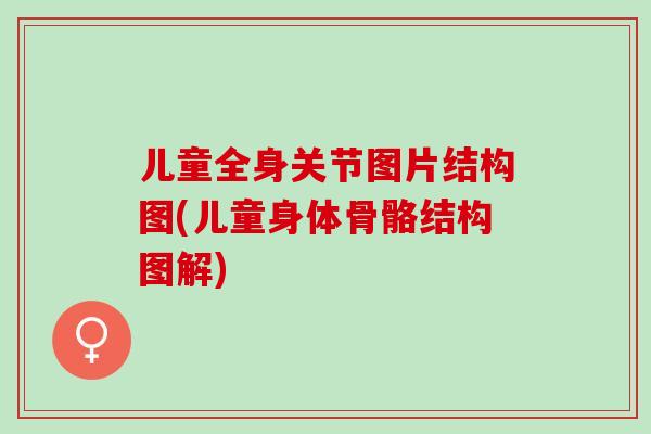 儿童全身关节图片结构图(儿童身体骨骼结构图解)