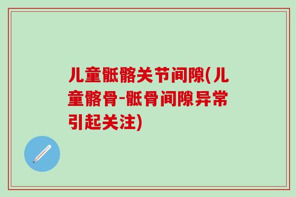 儿童骶髂关节间隙(儿童髂骨-骶骨间隙异常引起关注)
