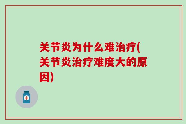 关节炎为什么难治疗(关节炎治疗难度大的原因)