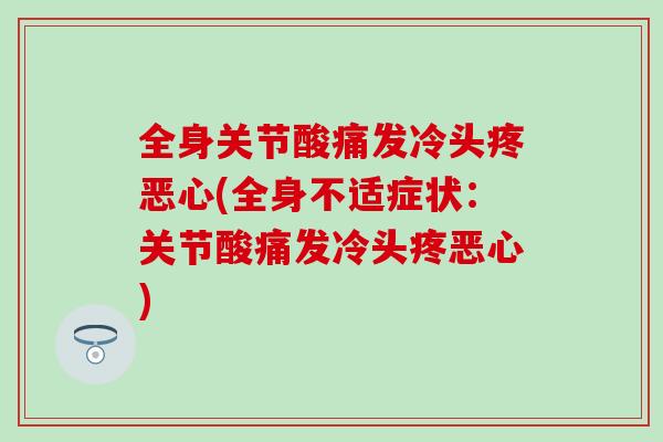全身关节酸痛发冷头疼恶心(全身不适症状:关节酸痛发冷头疼恶心) 全身关节酸痛发冷头疼恶心(全身不适症状:关节酸痛发冷头疼恶心)