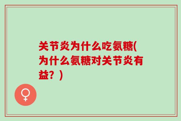关节炎为什么吃氨糖(为什么氨糖对关节炎有益？)