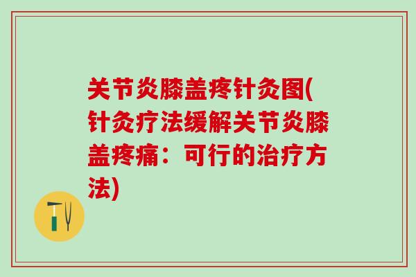 关节炎膝盖疼针灸图(针灸疗法缓解关节炎膝盖疼痛：可行的治疗方法)