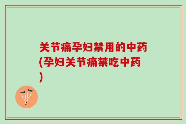关节痛孕妇禁用的(孕妇关节痛禁吃)