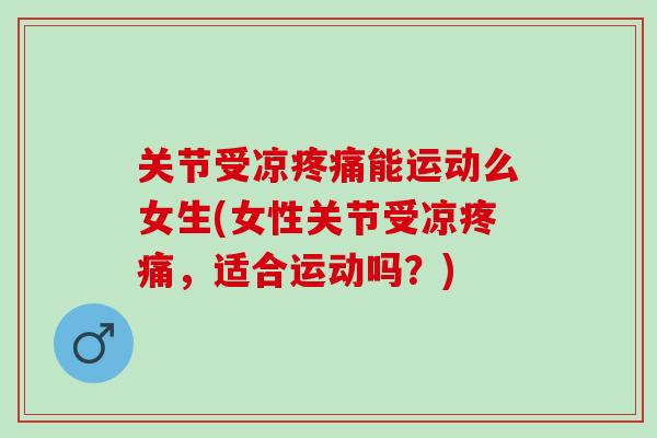 关节受凉疼痛能运动么女生(女性关节受凉疼痛，适合运动吗？)