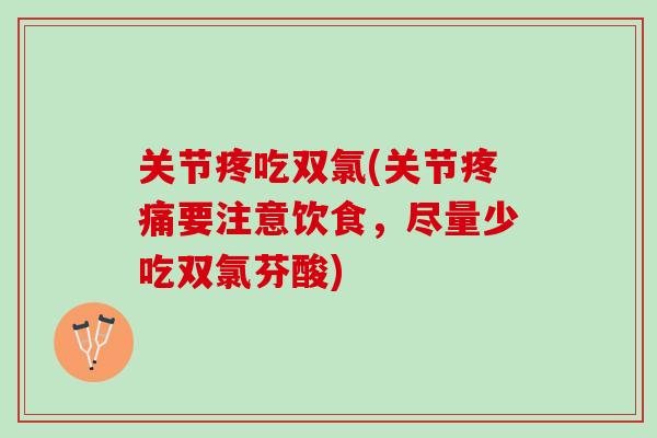 关节疼吃双氯(关节疼痛要注意饮食，尽量少吃双氯芬酸)