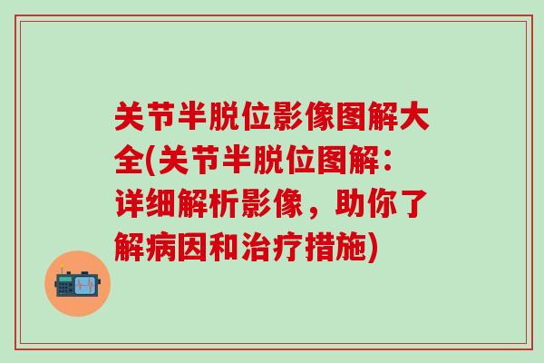 关节半脱位影像图解大全(关节半脱位图解：详细解析影像，助你了解病因和治疗措施)