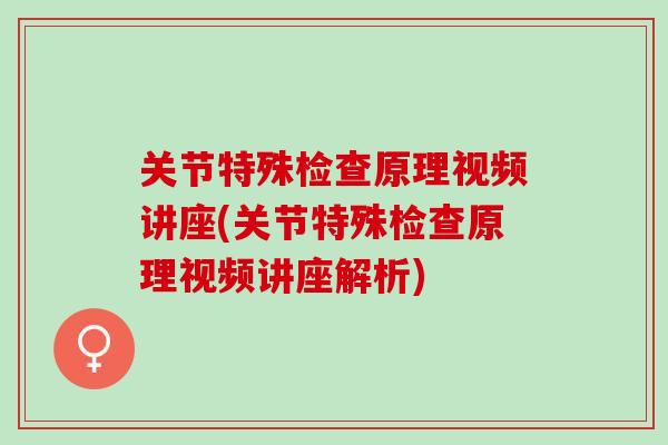 关节特殊检查原理视频讲座(关节特殊检查原理视频讲座解析)