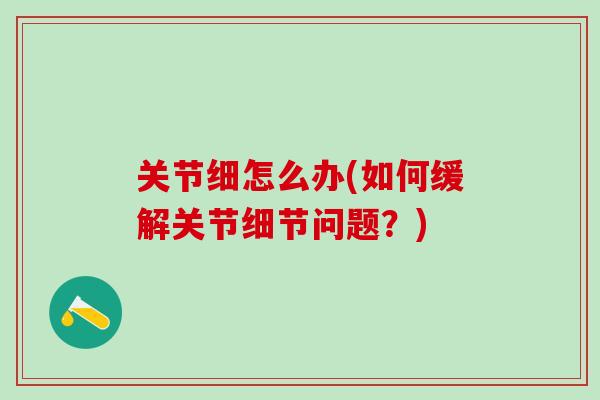 关节细怎么办(如何缓解关节细节问题？)