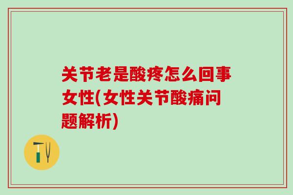关节老是酸疼怎么回事女性(女性关节酸痛问题解析)
