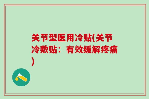 关节型医用冷贴(关节冷敷贴：有效缓解疼痛)