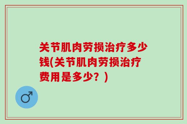 关节肌肉劳损治疗多少钱(关节肌肉劳损治疗费用是多少？)