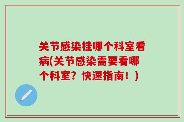 关节感染挂哪个科室看病(关节感染需要看哪个科室？快速指南！)