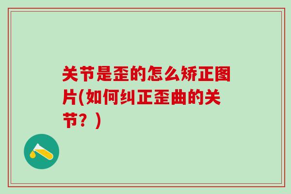 关节是歪的怎么矫正图片(如何纠正歪曲的关节？)