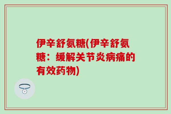 伊辛舒氨糖(伊辛舒氨糖：缓解关节炎病痛的有效药物)