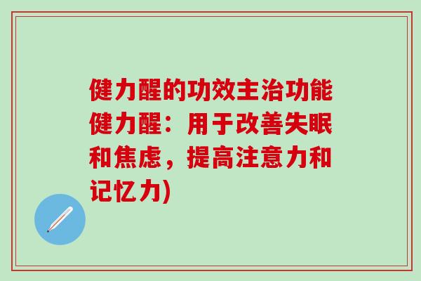 健力醒的功效主治功能健力醒：用于改善失眠和焦虑，提高注意力和记忆力)