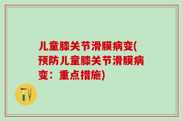 儿童膝关节滑膜变(儿童膝关节滑膜变:重点措施) 儿童膝关节滑膜变(儿童膝关节滑膜变:重点措施)