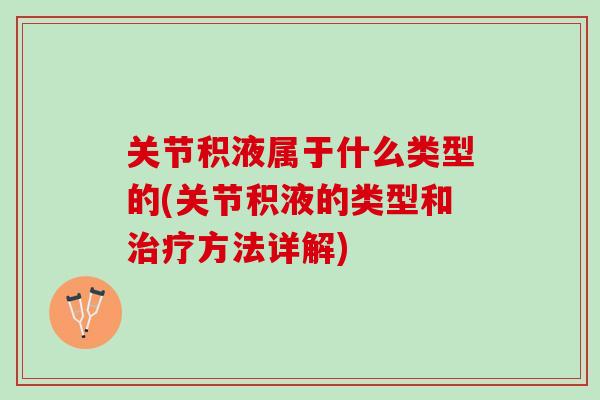 关节积液属于什么类型的(关节积液的类型和治疗方法详解)
