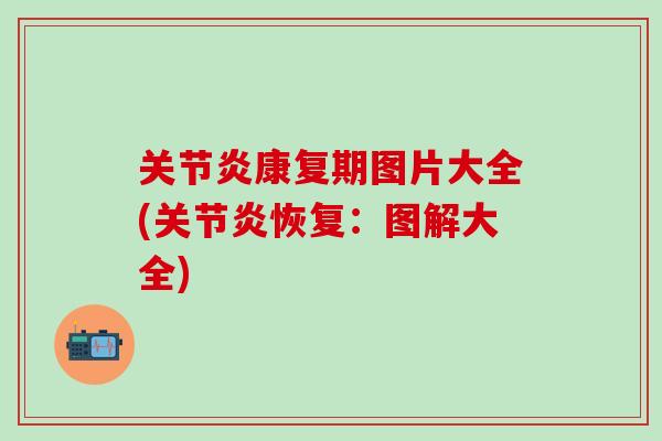 关节炎康复期图片大全(关节炎恢复：图解大全)
