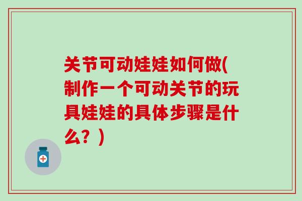 关节可动娃娃如何做(制作一个可动关节的玩具娃娃的具体步骤是什么？)