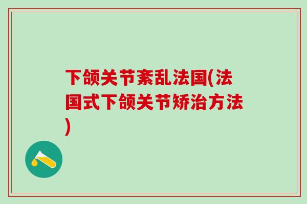 下颌关节紊乱法国(法国式下颌关节矫治方法)