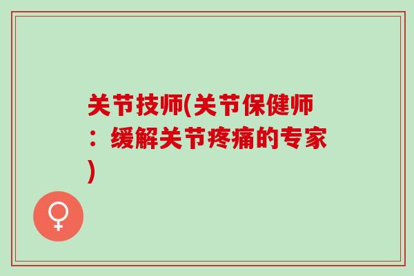 关节技师(关节保健师：缓解关节疼痛的专家)