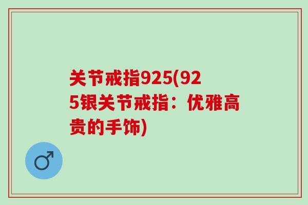 关节戒指925(925银关节戒指：优雅高贵的手饰)