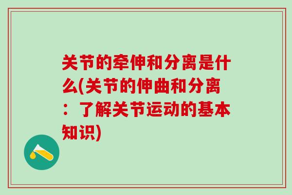 关节的牵伸和分离是什么(关节的伸曲和分离：了解关节运动的基本知识)