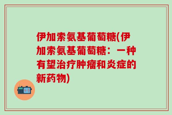 伊加索氨基葡萄糖(伊加索氨基葡萄糖：一种有望治疗肿瘤和炎症的新药物)