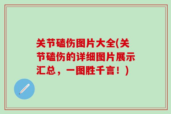 关节磕伤图片大全(关节磕伤的详细图片展示汇总,一图胜千言!) 关节磕伤图片大全(关节磕伤的详细图片展示汇总,一图胜千言!)