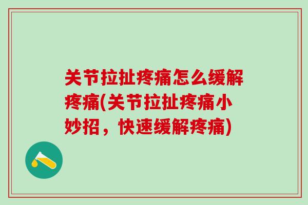 关节拉扯疼痛怎么缓解疼痛(关节拉扯疼痛小妙招，快速缓解疼痛)