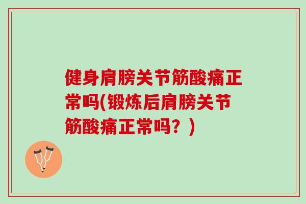 健身肩膀关节筋酸痛正常吗(锻炼后肩膀关节筋酸痛正常吗？)