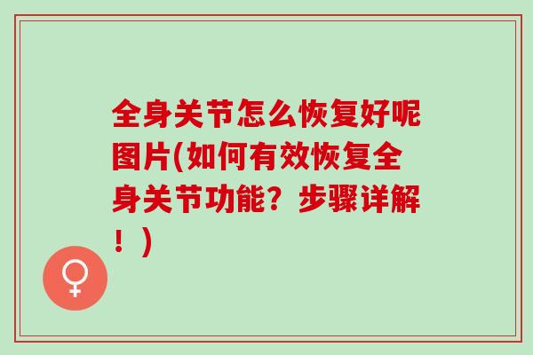 全身关节怎么恢复好呢图片(如何有效恢复全身关节功能？步骤详解！)