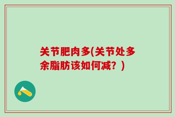 关节肥肉多(关节处多余脂肪该如何减？)