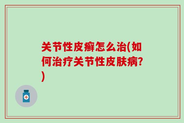 关节性皮癣怎么治(如何治疗关节性皮肤病？)