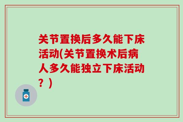 关节置换后多久能下床活动(关节置换术后人多久能独立下床活动？)