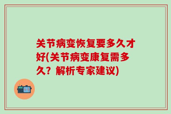 关节病变恢复要多久才好(关节病变康复需多久？解析专家建议)
