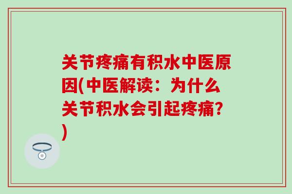 关节疼痛有积水中医原因(中医解读：为什么关节积水会引起疼痛？)