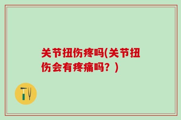 关节扭伤疼吗(关节扭伤会有吗？)