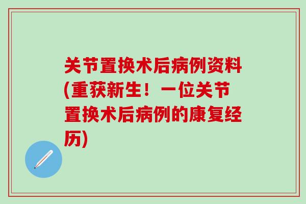 关节置换术后病例资料(重获新生！一位关节置换术后病例的康复经历)