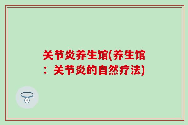 关节炎养生馆(养生馆：关节炎的自然疗法)