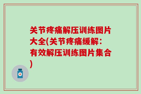 关节疼痛解压训练图片大全(关节疼痛缓解：有效解压训练图片集合)