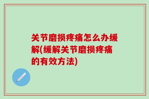 关节磨损疼痛怎么办缓解(缓解关节磨损疼痛的有效方法)