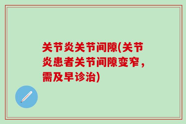 关节炎关节间隙(关节炎患者关节间隙变窄，需及早诊治)