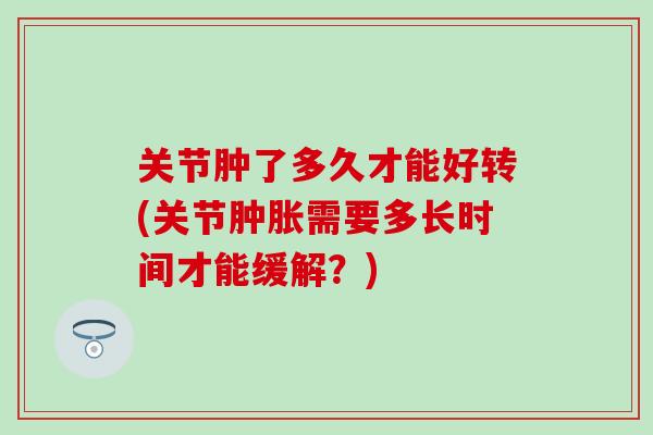 关节肿了多久才能好转(关节肿胀需要多长时间才能缓解？)