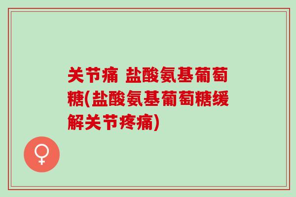 关节痛 盐酸氨基葡萄糖(盐酸氨基葡萄糖缓解关节疼痛)