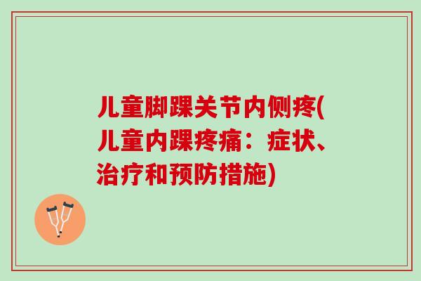 儿童脚踝关节内侧疼(儿童内踝疼痛：症状、治疗和预防措施)