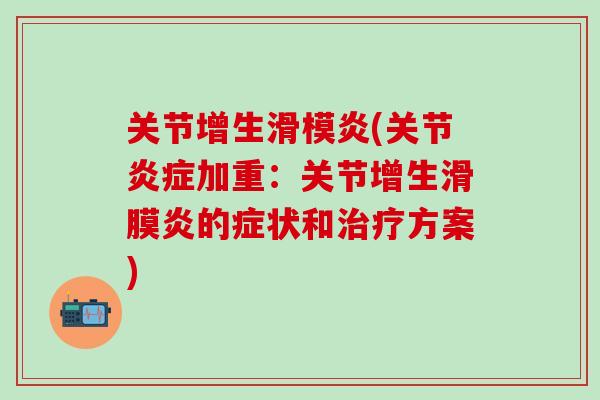 关节增生滑模炎(关节炎症加重：关节增生滑膜炎的症状和治疗方案)