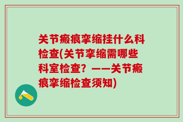 关节瘢痕挛缩挂什么科检查(关节挛缩需哪些科室检查？——关节瘢痕挛缩检查须知)