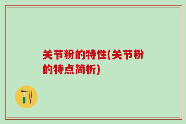 关节粉的特性(关节粉的特点简析)
